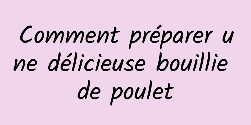 Comment préparer une délicieuse bouillie de poulet