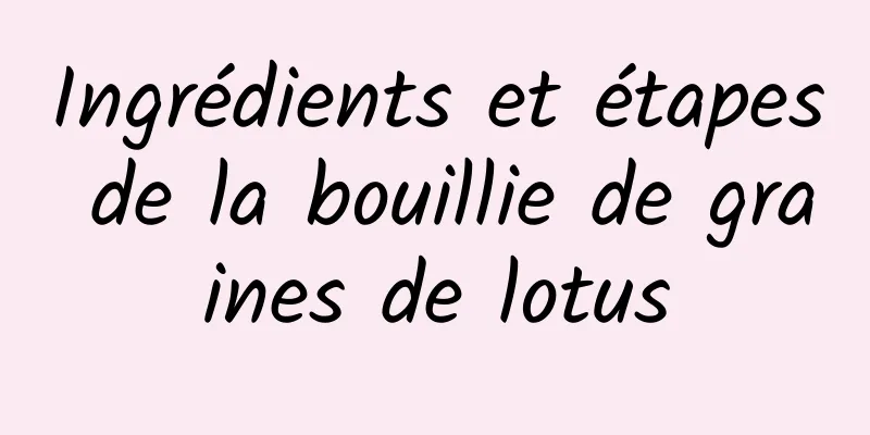 Ingrédients et étapes de la bouillie de graines de lotus