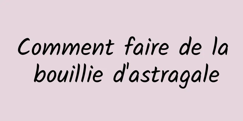 Comment faire de la bouillie d'astragale