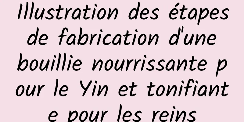 Illustration des étapes de fabrication d'une bouillie nourrissante pour le Yin et tonifiante pour les reins