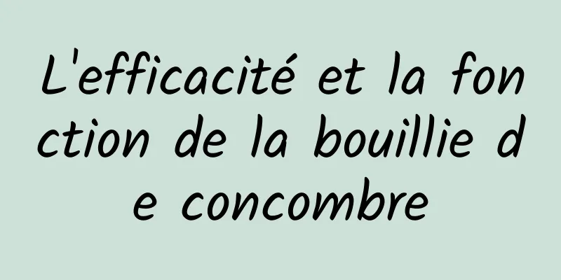 L'efficacité et la fonction de la bouillie de concombre