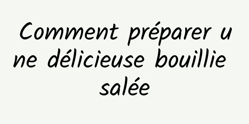 Comment préparer une délicieuse bouillie salée