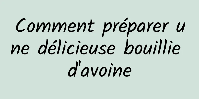 Comment préparer une délicieuse bouillie d'avoine