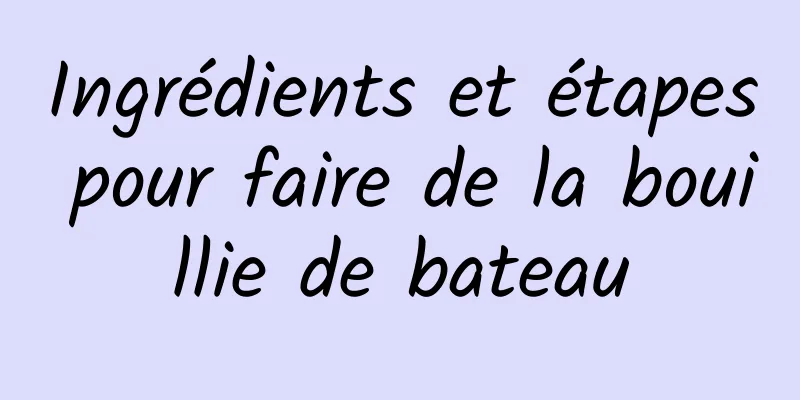 Ingrédients et étapes pour faire de la bouillie de bateau