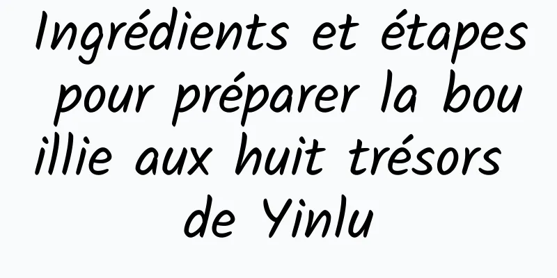 Ingrédients et étapes pour préparer la bouillie aux huit trésors de Yinlu