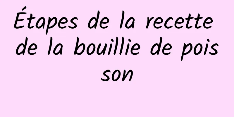 Étapes de la recette de la bouillie de poisson