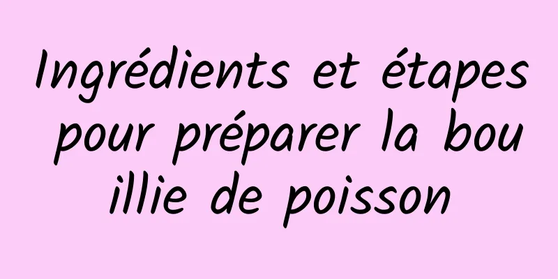 Ingrédients et étapes pour préparer la bouillie de poisson