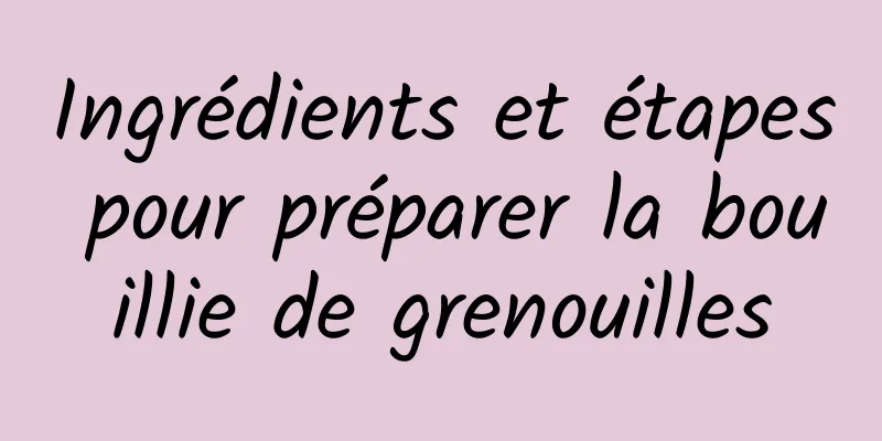 Ingrédients et étapes pour préparer la bouillie de grenouilles