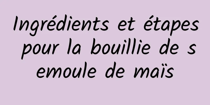 Ingrédients et étapes pour la bouillie de semoule de maïs