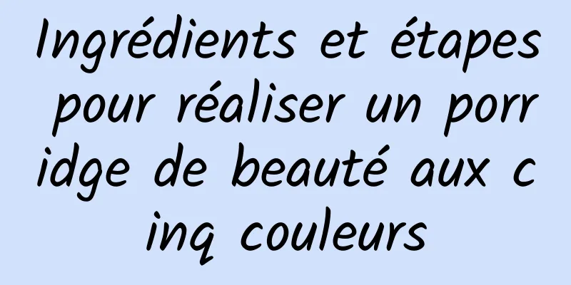 Ingrédients et étapes pour réaliser un porridge de beauté aux cinq couleurs