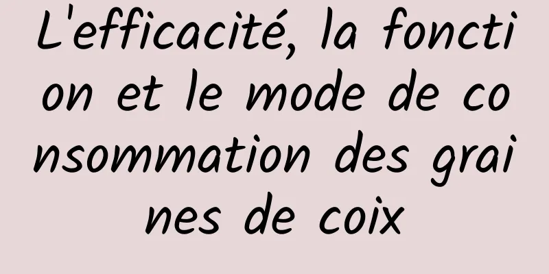 L'efficacité, la fonction et le mode de consommation des graines de coix