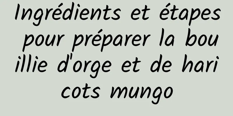 Ingrédients et étapes pour préparer la bouillie d'orge et de haricots mungo