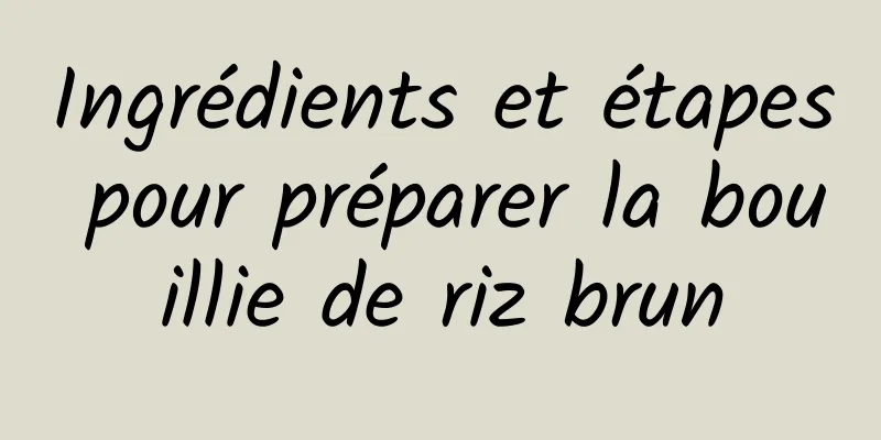 Ingrédients et étapes pour préparer la bouillie de riz brun