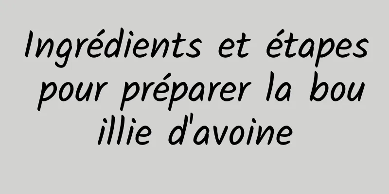 Ingrédients et étapes pour préparer la bouillie d'avoine