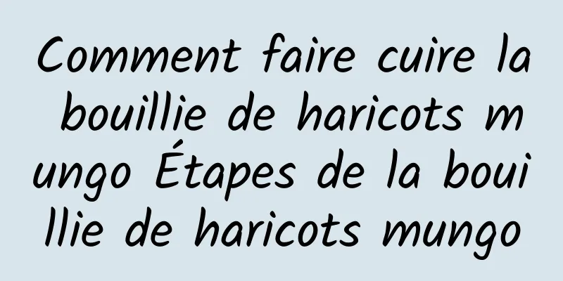 Comment faire cuire la bouillie de haricots mungo Étapes de la bouillie de haricots mungo