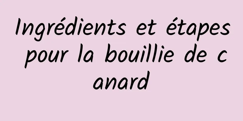 Ingrédients et étapes pour la bouillie de canard