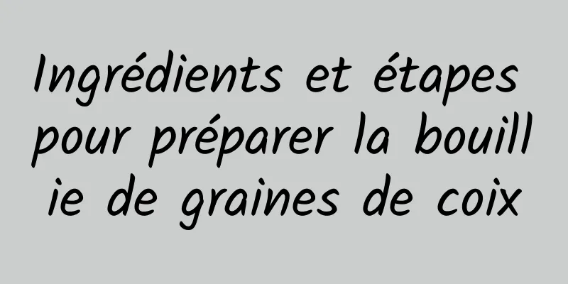 Ingrédients et étapes pour préparer la bouillie de graines de coix