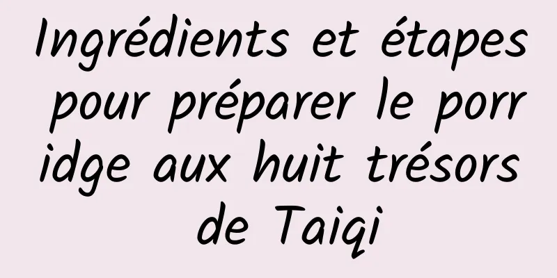 Ingrédients et étapes pour préparer le porridge aux huit trésors de Taiqi