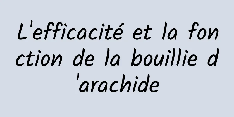 L'efficacité et la fonction de la bouillie d'arachide