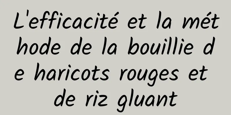 L'efficacité et la méthode de la bouillie de haricots rouges et de riz gluant