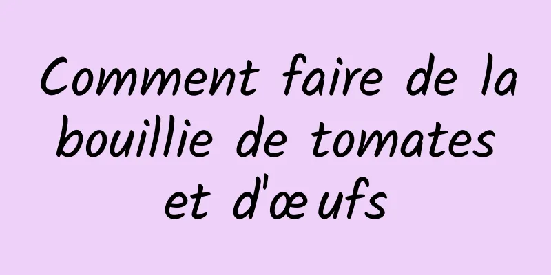 Comment faire de la bouillie de tomates et d'œufs