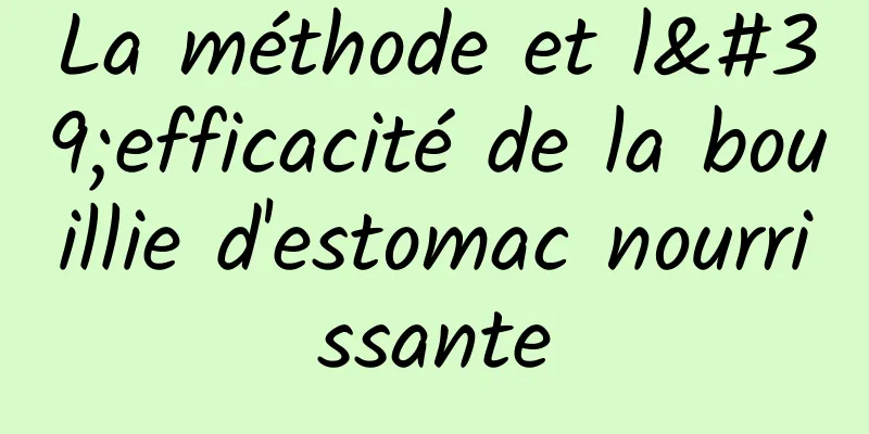 La méthode et l'efficacité de la bouillie d'estomac nourrissante