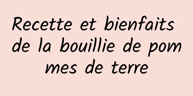 Recette et bienfaits de la bouillie de pommes de terre