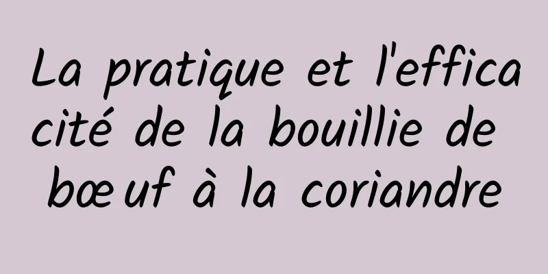 La pratique et l'efficacité de la bouillie de bœuf à la coriandre