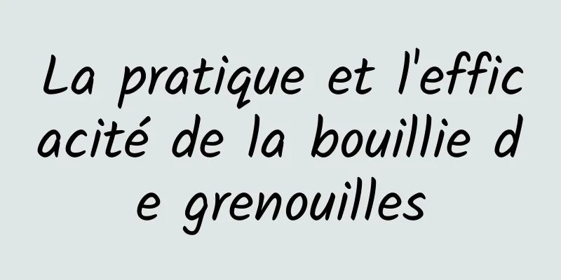 La pratique et l'efficacité de la bouillie de grenouilles