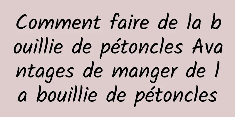 Comment faire de la bouillie de pétoncles Avantages de manger de la bouillie de pétoncles