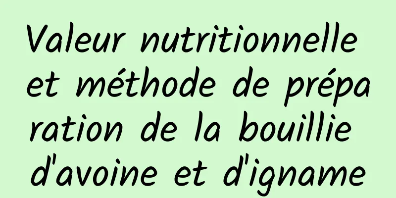 Valeur nutritionnelle et méthode de préparation de la bouillie d'avoine et d'igname