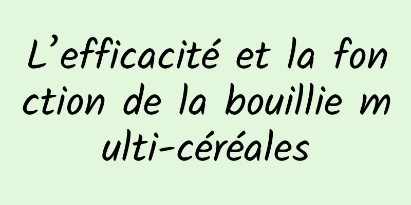 L’efficacité et la fonction de la bouillie multi-céréales