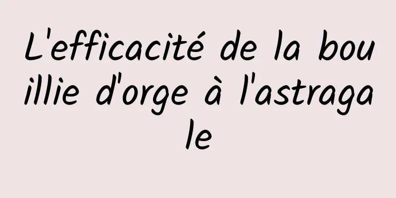 L'efficacité de la bouillie d'orge à l'astragale