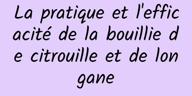 La pratique et l'efficacité de la bouillie de citrouille et de longane