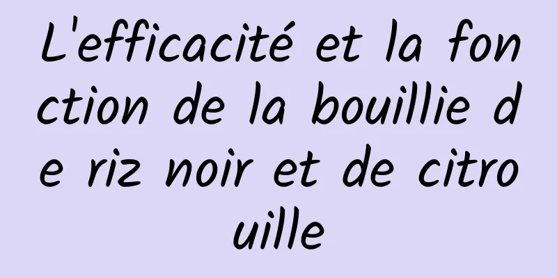 L'efficacité et la fonction de la bouillie de riz noir et de citrouille