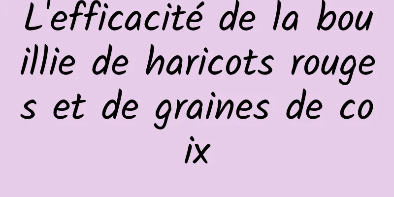 L'efficacité de la bouillie de haricots rouges et de graines de coix