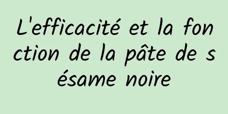 L'efficacité et la fonction de la pâte de sésame noire