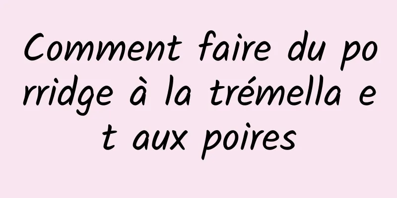 Comment faire du porridge à la trémella et aux poires