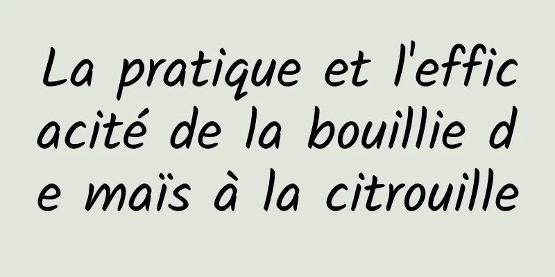 La pratique et l'efficacité de la bouillie de maïs à la citrouille