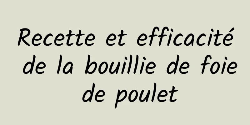 Recette et efficacité de la bouillie de foie de poulet