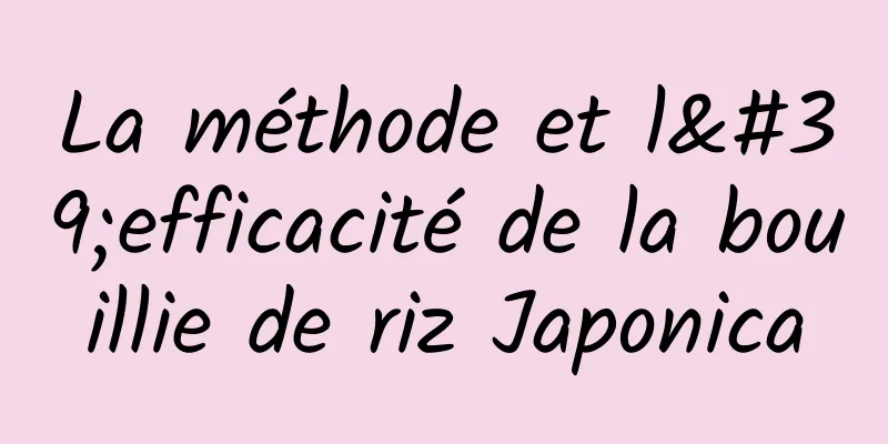 La méthode et l'efficacité de la bouillie de riz Japonica