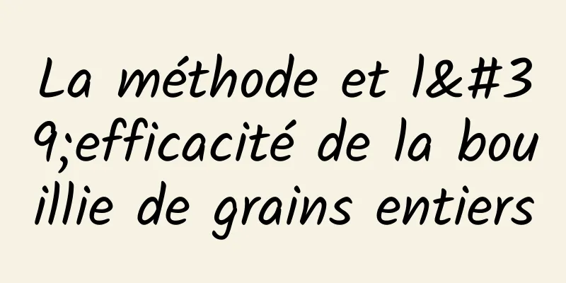 La méthode et l'efficacité de la bouillie de grains entiers