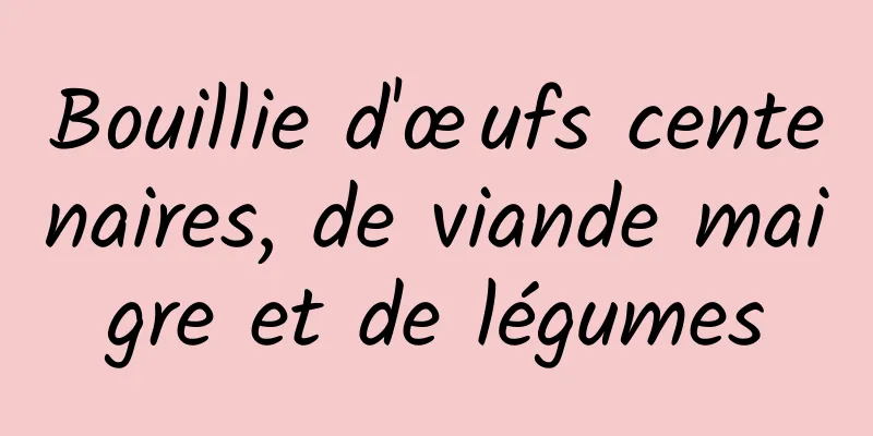 Bouillie d'œufs centenaires, de viande maigre et de légumes