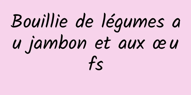 Bouillie de légumes au jambon et aux œufs