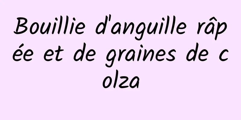 Bouillie d'anguille râpée et de graines de colza