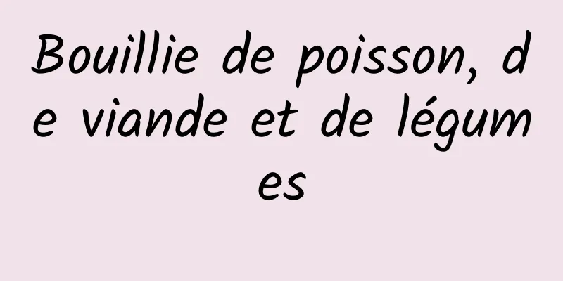 Bouillie de poisson, de viande et de légumes