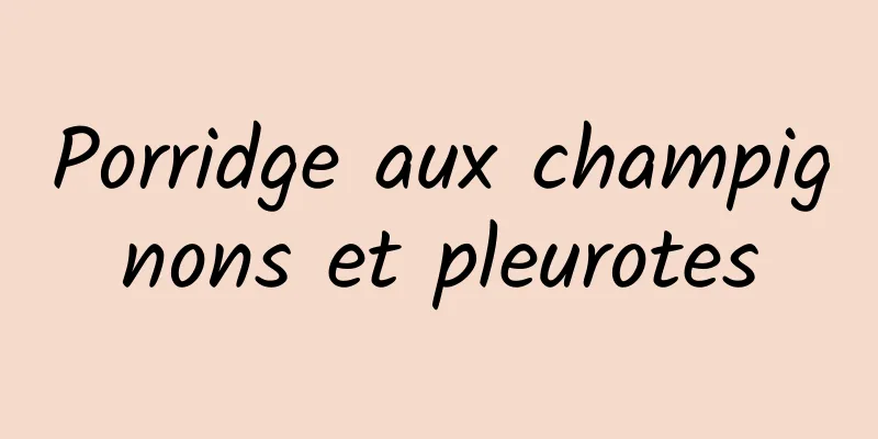 Porridge aux champignons et pleurotes