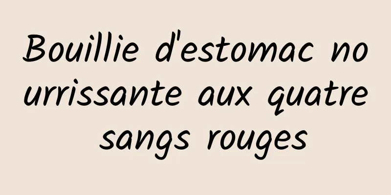 Bouillie d'estomac nourrissante aux quatre sangs rouges