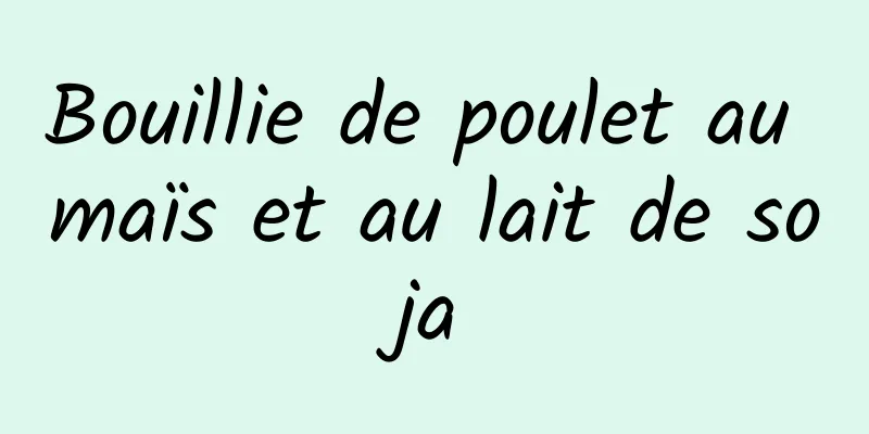 Bouillie de poulet au maïs et au lait de soja