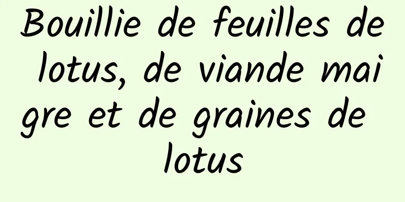 Bouillie de feuilles de lotus, de viande maigre et de graines de lotus